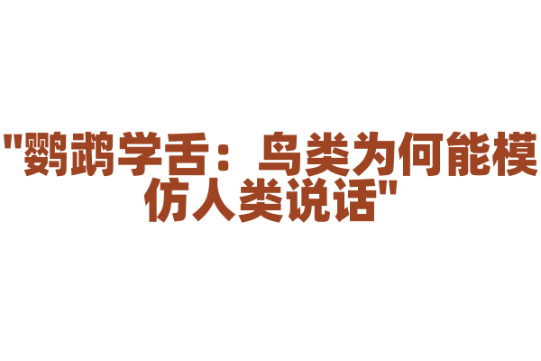 "鹦鹉学舌：鸟类为何能模仿人类说话"